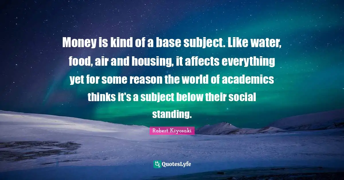 Money is kind of a base subject. Like water, food, air and housing, it affects everything yet for some reason the world of academics thinks it's a subject below their social standing.
