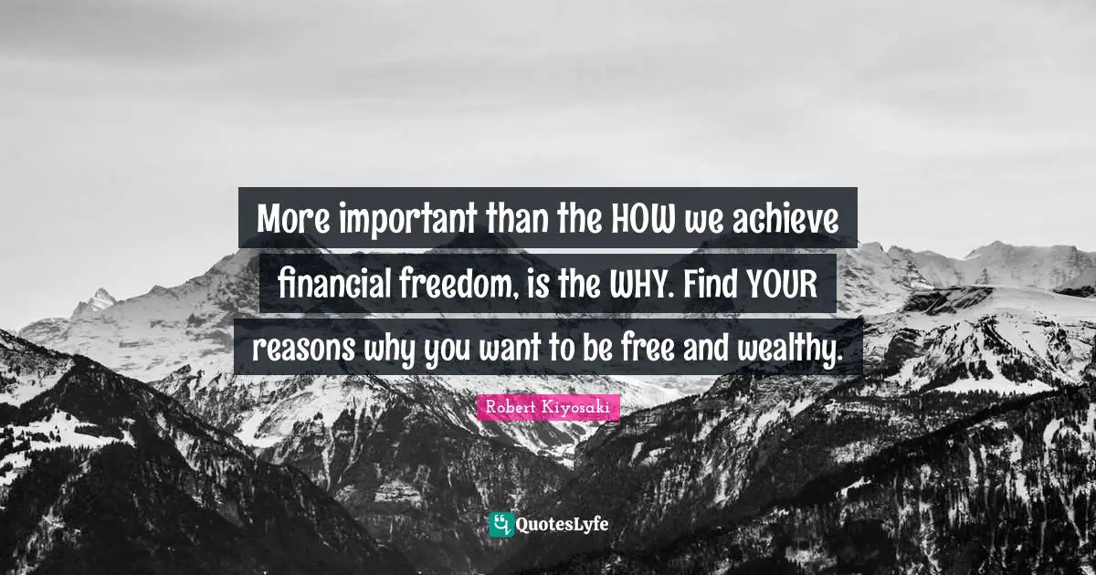 More important than the HOW we achieve financial freedom, is the WHY. Find YOUR reasons why you want to be free and wealthy.