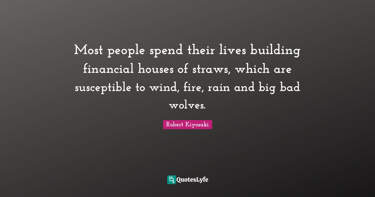 Susceptible Quotes: "Most people spend their lives building financial houses of straws, which are susceptible to wind, fire, rain and big bad wolves."