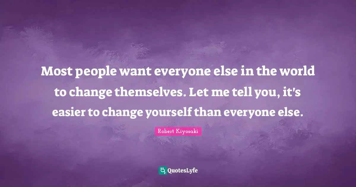 Change Yourself Quotes: "Most people want everyone else in the world to change themselves. Let me tell you, it's easier to change yourself than everyone else."