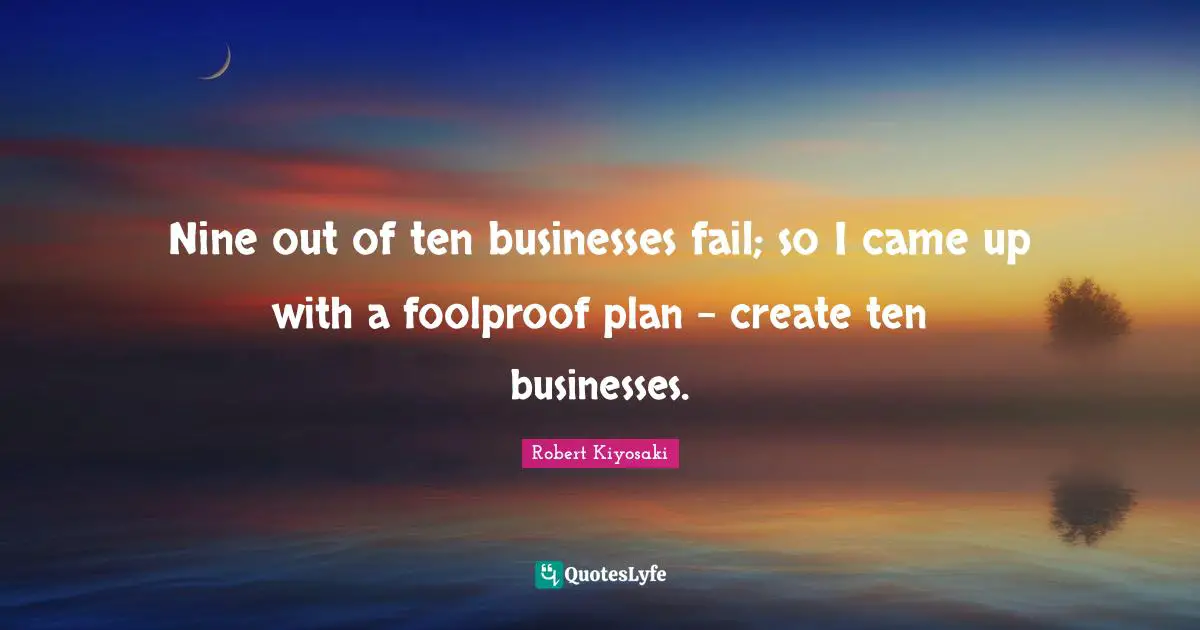 Nine out of ten businesses fail; so I came up with a foolproof plan - create ten businesses.