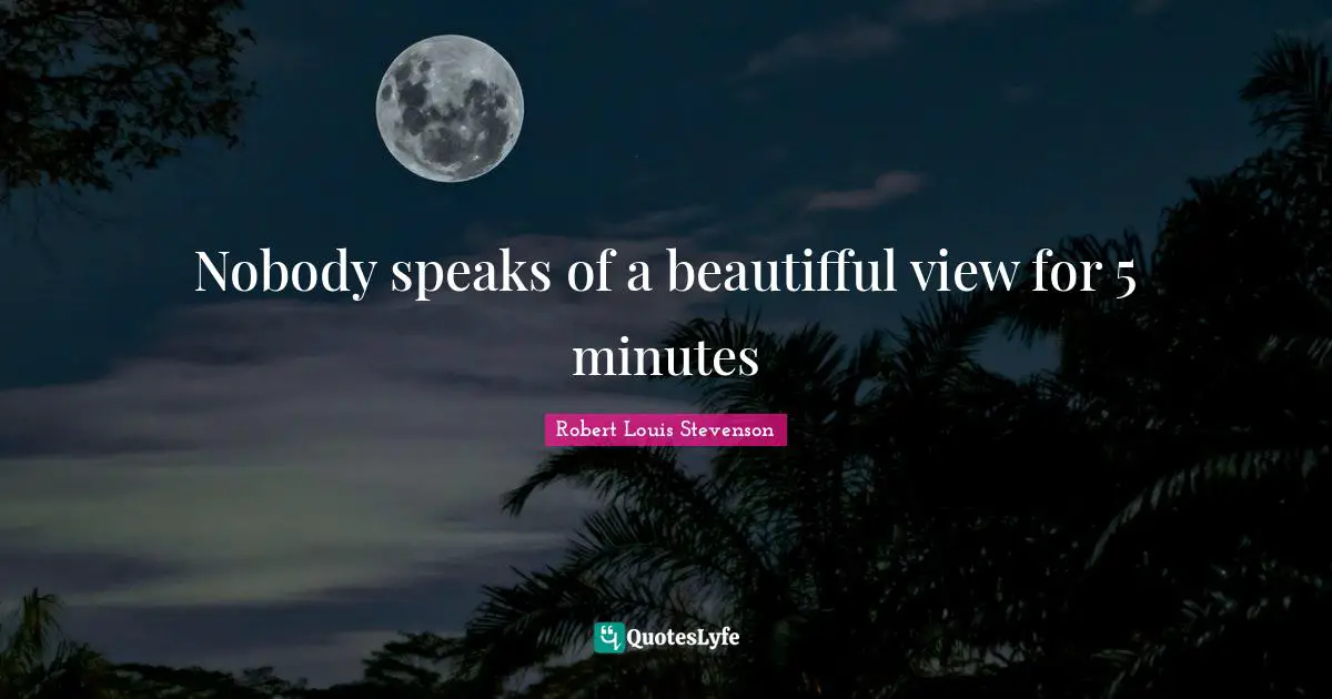 Nobody speaks of a beautifful view for 5 minutes