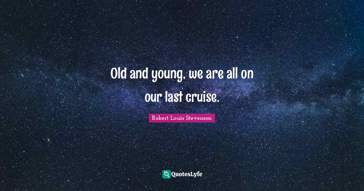 Cruise Quotes: "Old and young, we are all on our last cruise."