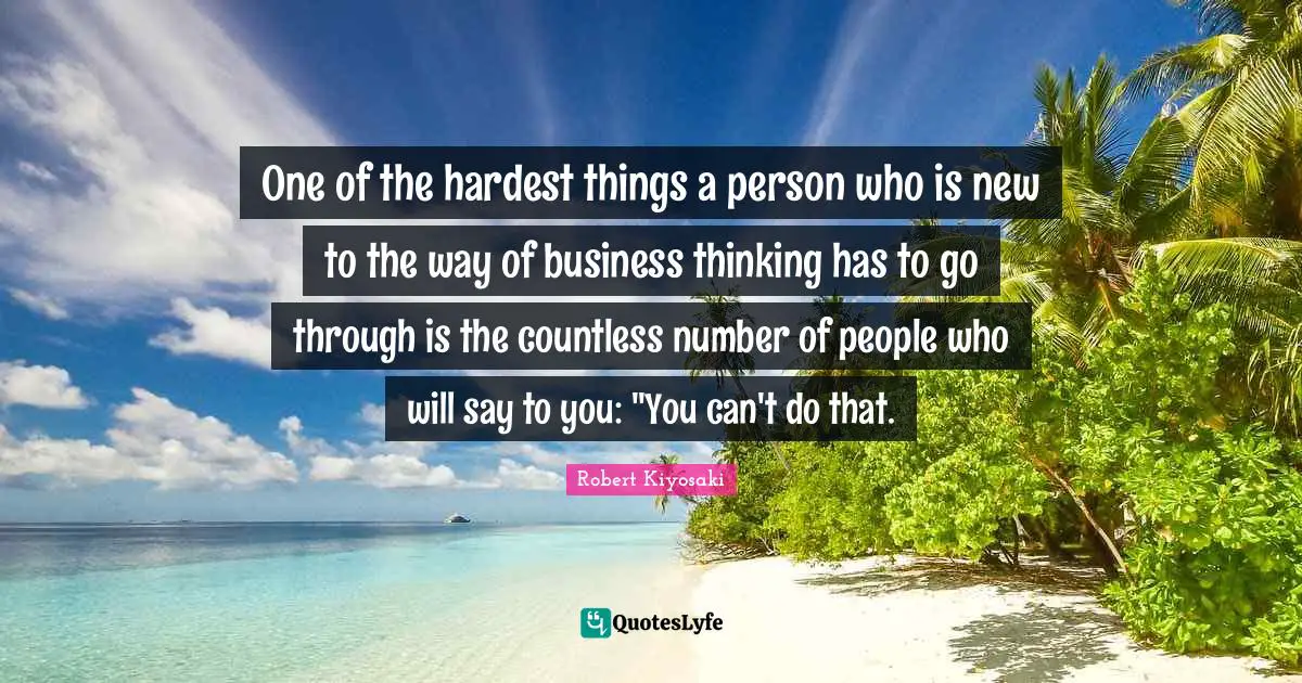 One of the hardest things a person who is new to the way of business thinking has to go through is the countless number of people who will say to you: "You can't do that.