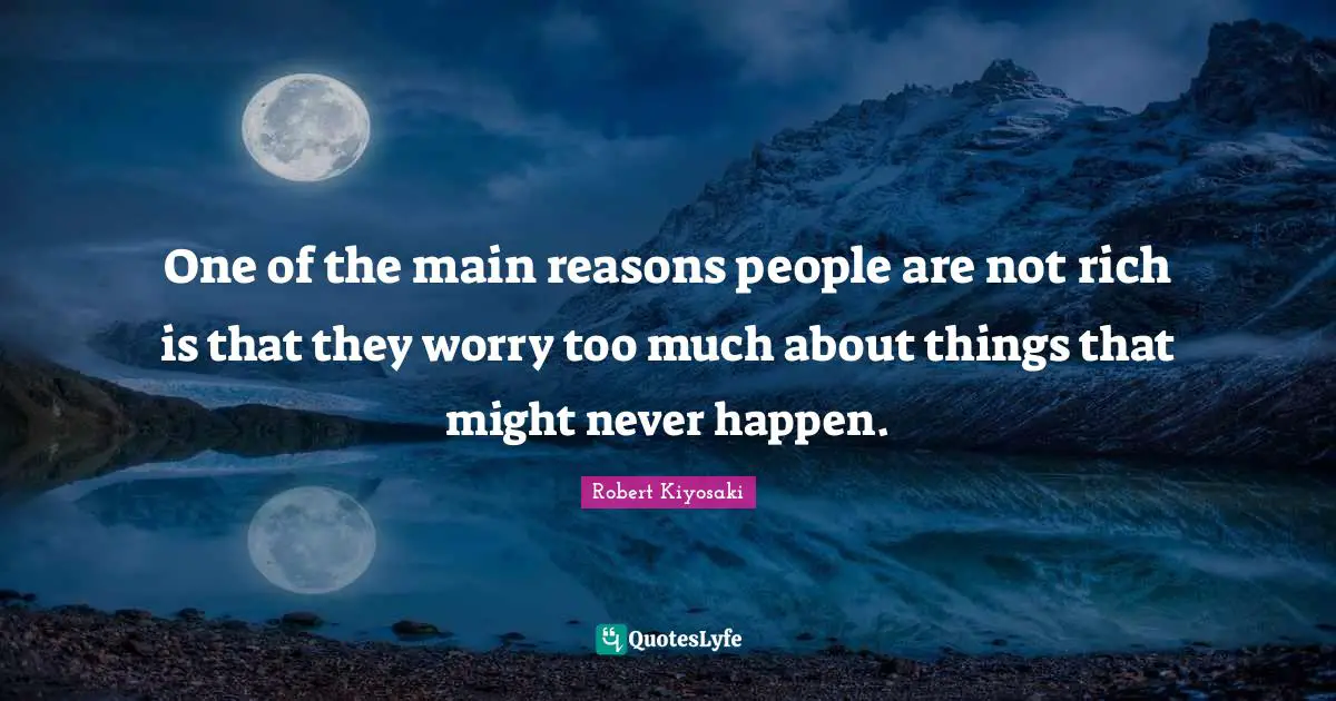 One of the main reasons people are not rich is that they worry too much about things that might never happen.