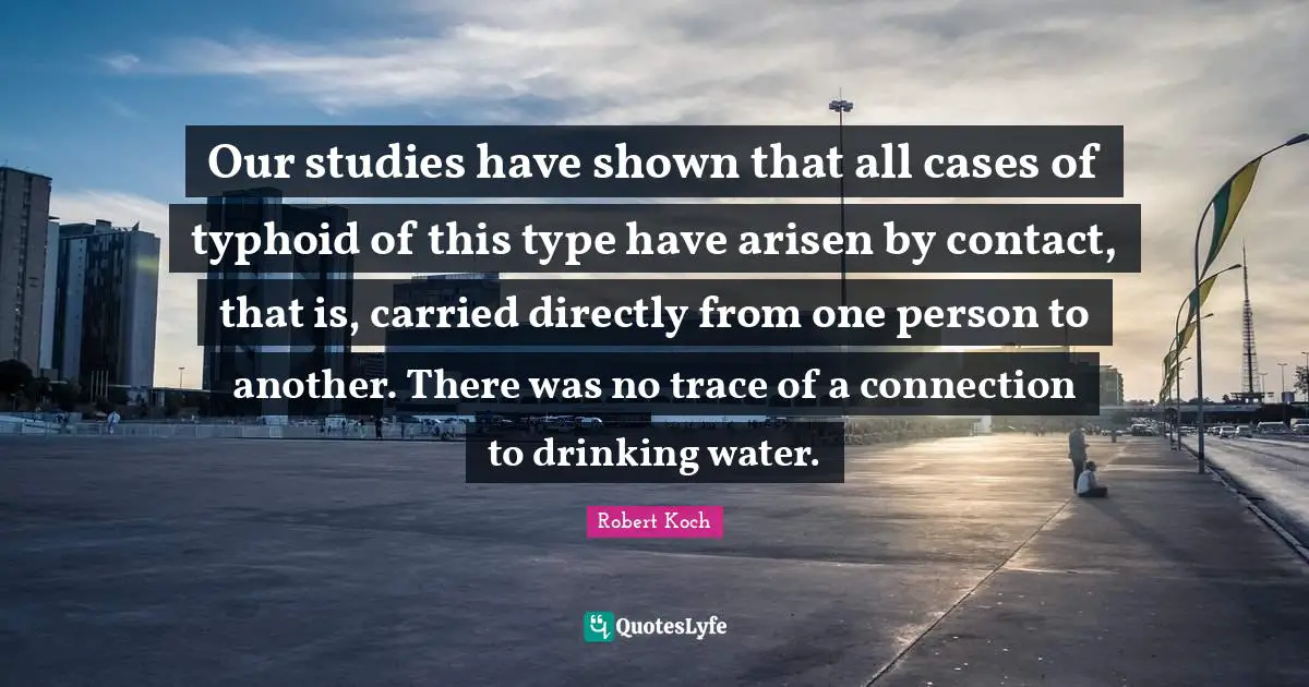 Our studies have shown that all cases of typhoid of this type have arisen by contact, that is, carried directly from one person to another. There was no trace of a connection to drinking water.