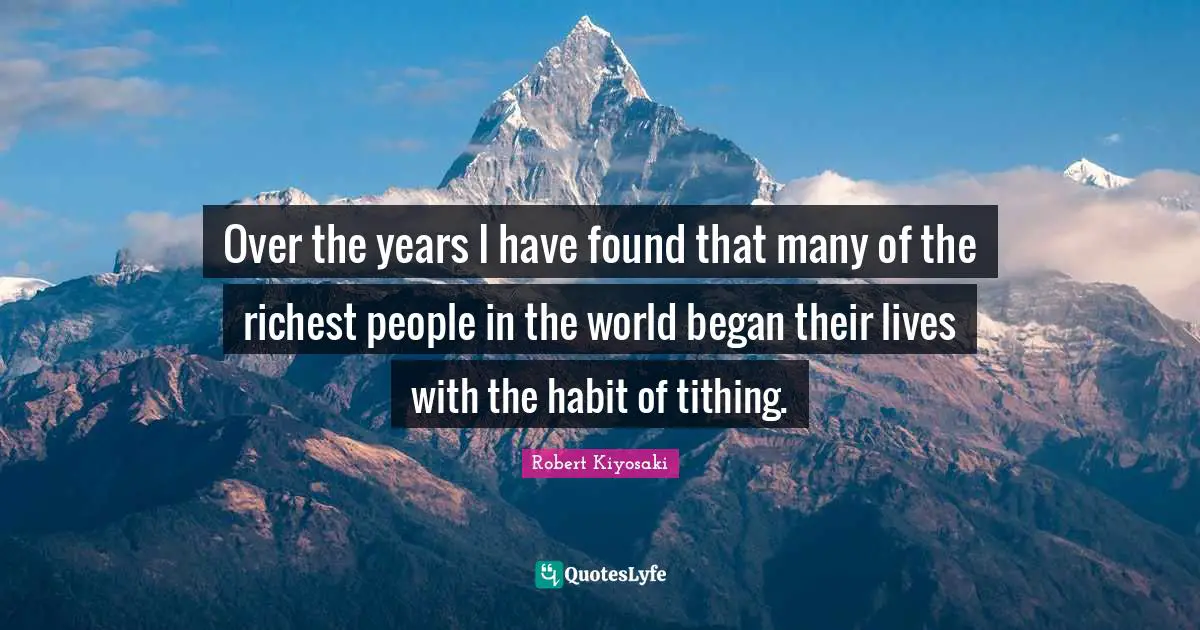 Over the years I have found that many of the richest people in the world began their lives with the habit of tithing.