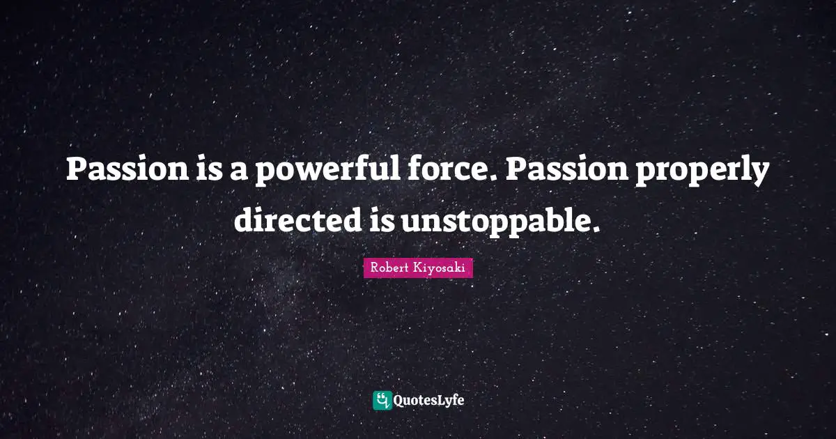 Powerful Force Quotes: "Passion is a powerful force. Passion properly directed is unstoppable."