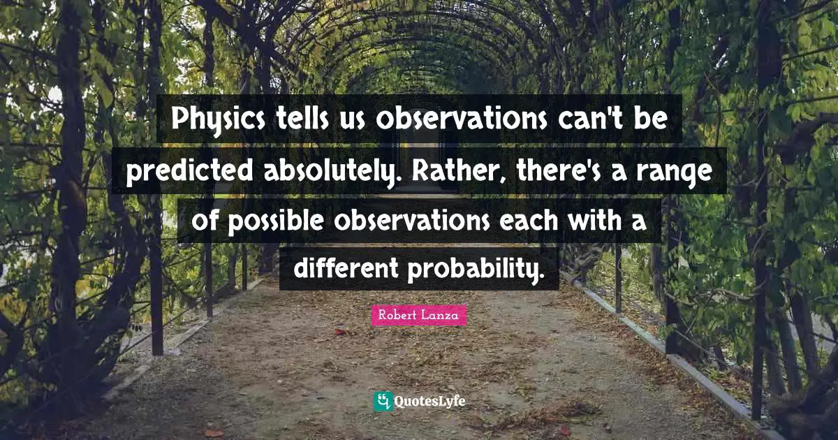 Physics tells us observations can't be predicted absolutely. Rather, there's a range of possible observations each with a different probability.