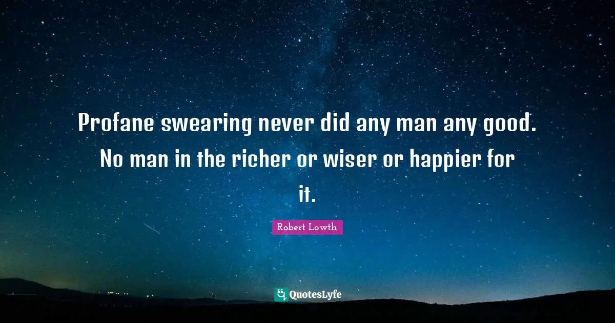 Swearing Quotes: "Profane swearing never did any man any good. No man in the richer or wiser or happier for it."