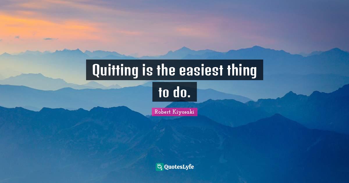 Quitting is the easiest thing to do.
