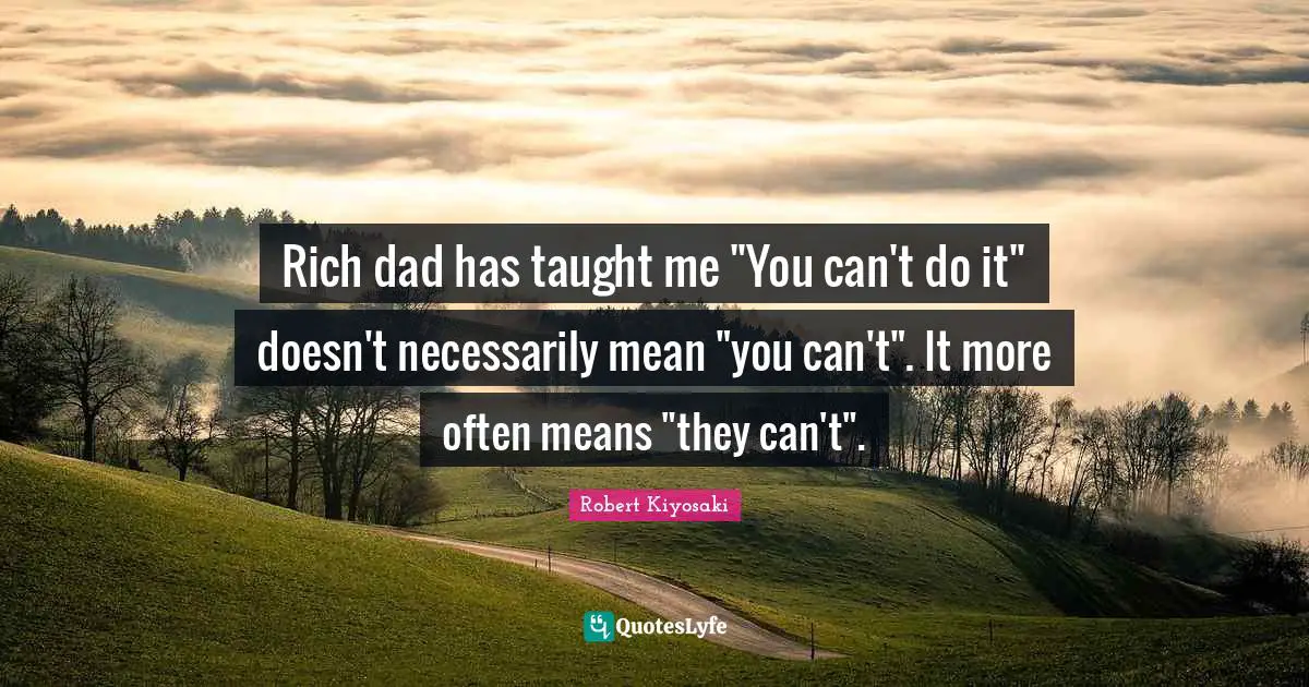 Rich dad has taught me "You can't do it" doesn't necessarily mean "you can't". It more often means "they can't".