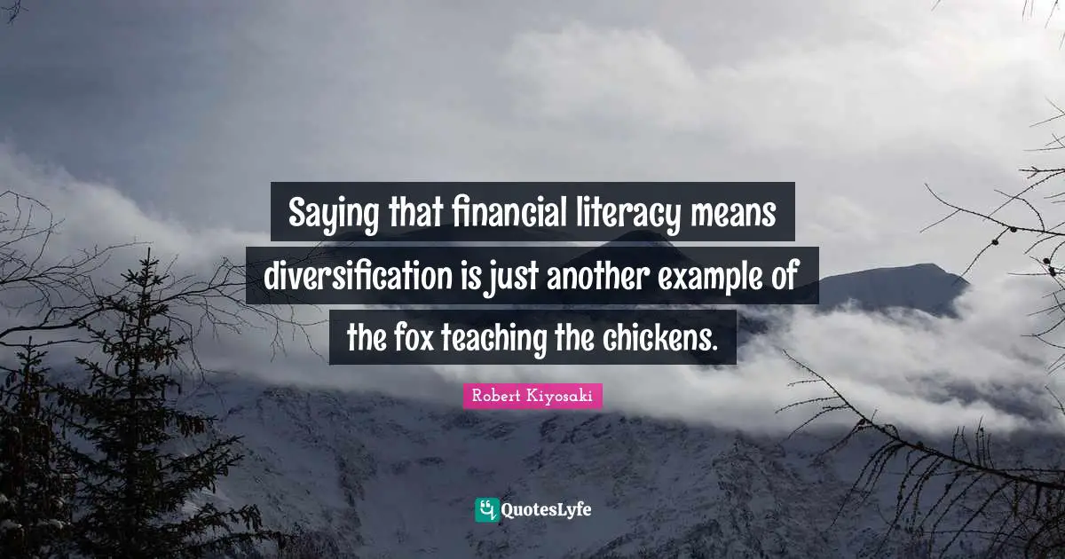 Saying that financial literacy means diversification is just another example of the fox teaching the chickens.