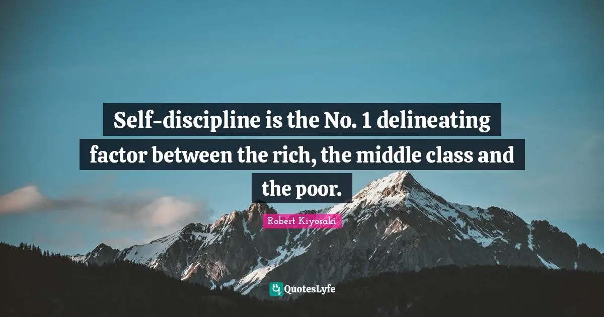Self-discipline is the No. 1 delineating factor between the rich, the middle class and the poor.
