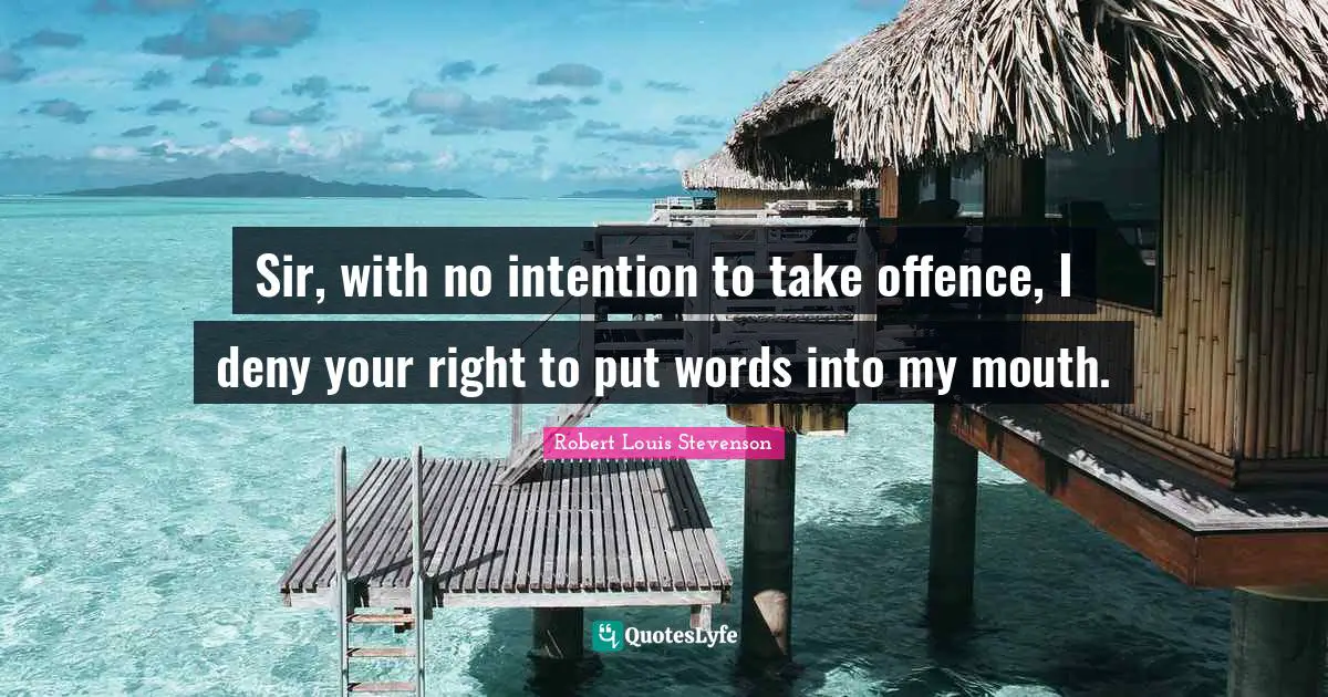 Island Quotes: "Sir, with no intention to take offence, I deny your right to put words into my mouth."