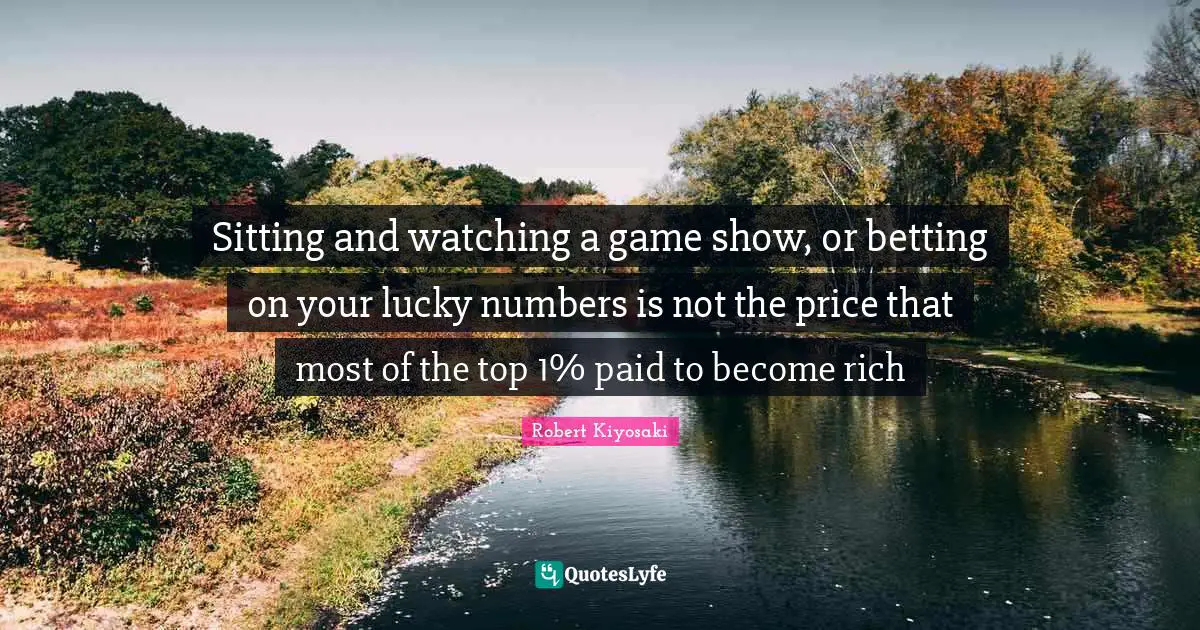 Sitting and watching a game show, or betting on your lucky numbers is not the price that most of the top 1% paid to become rich