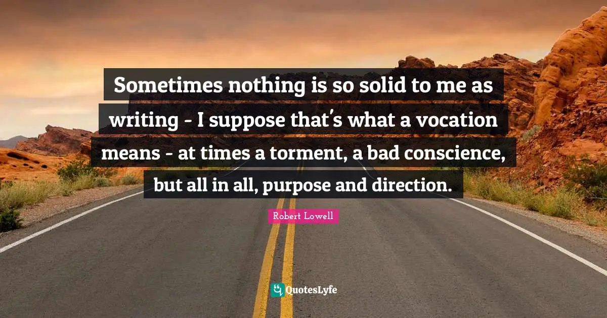 Torment Quotes: "Sometimes nothing is so solid to me as writing - I suppose that's what a vocation means - at times a torment, a bad conscience, but all in all, purpose and direction."