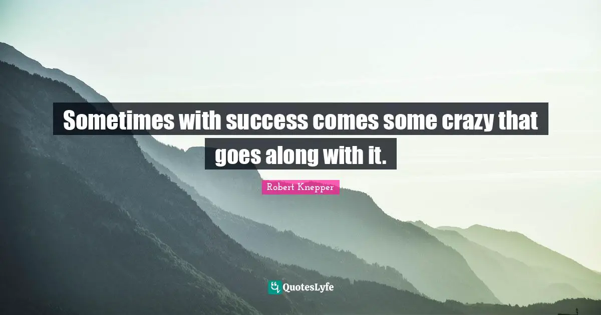 Robert Knepper Quotes: "Sometimes with success comes some crazy that goes along with it."