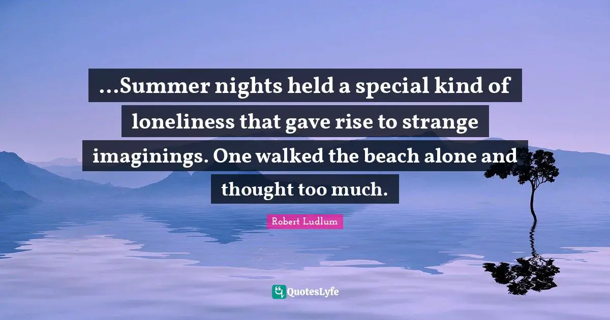 ...Summer nights held a special kind of loneliness that gave rise to strange imaginings. One walked the beach alone and thought too much.
