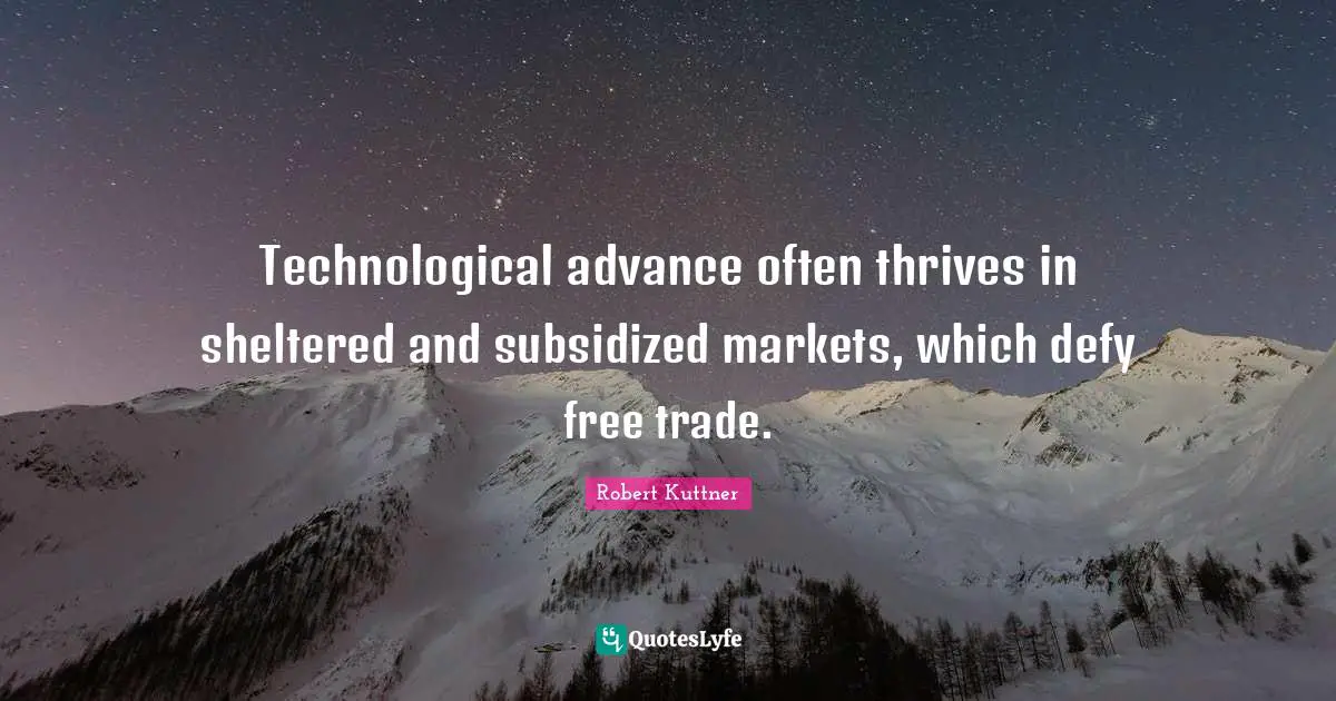 Technological advance often thrives in sheltered and subsidized markets, which defy free trade.