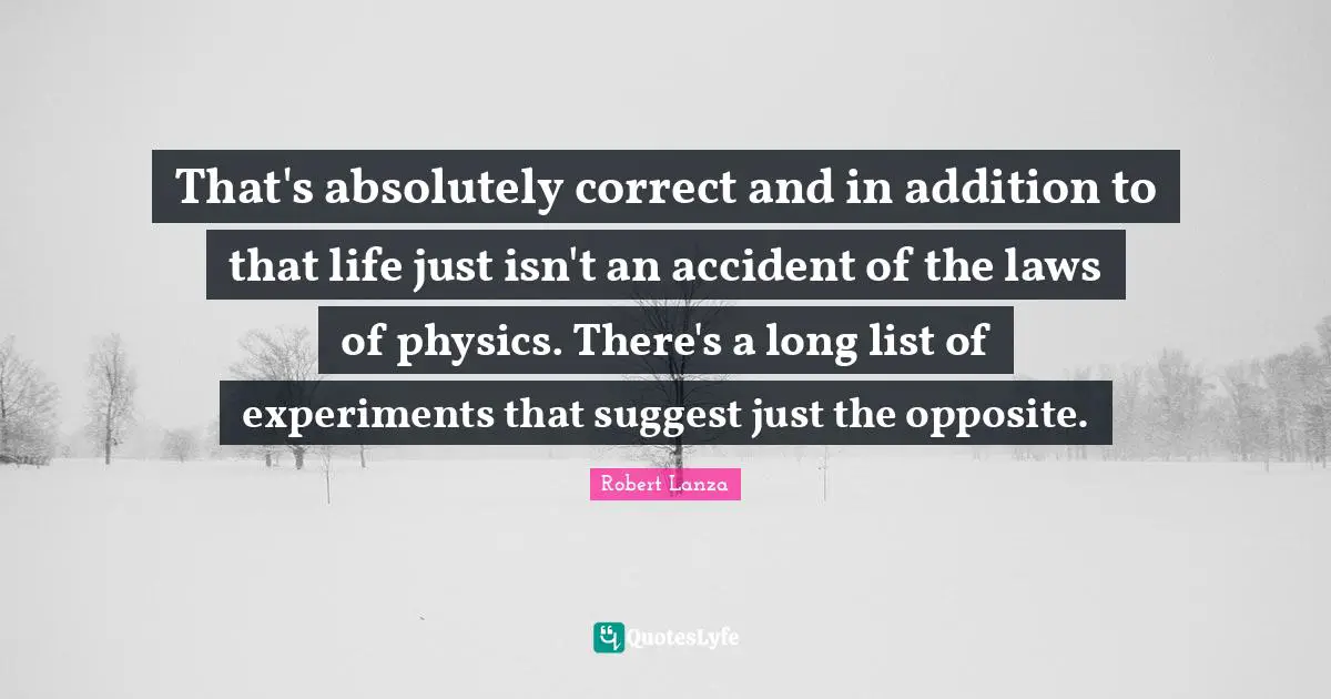 That's absolutely correct and in addition to that life just isn't an accident of the laws of physics. There's a long list of experiments that suggest just the opposite.