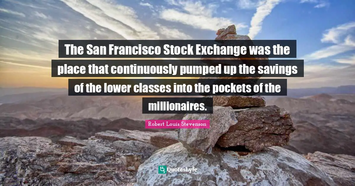 Stock Exchange Quotes: "The San Francisco Stock Exchange was the place that continuously pumped up the savings of the lower classes into the pockets of the millionaires."