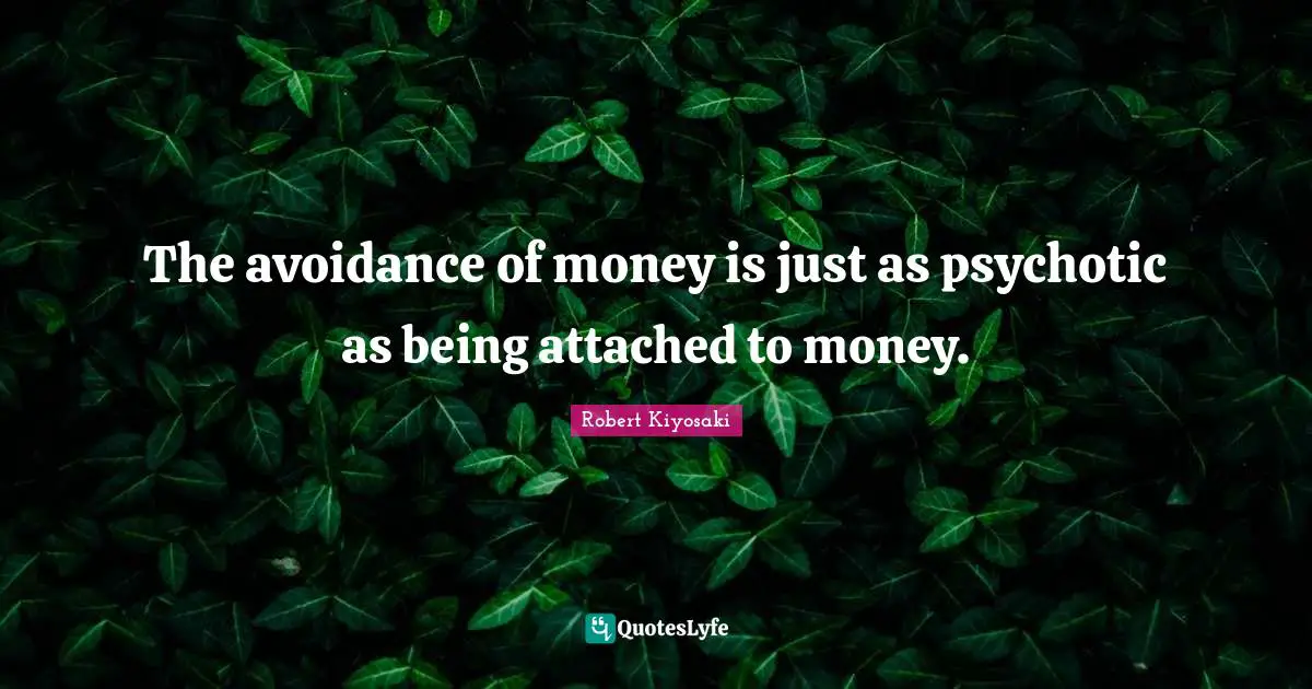 The avoidance of money is just as psychotic as being attached to money.