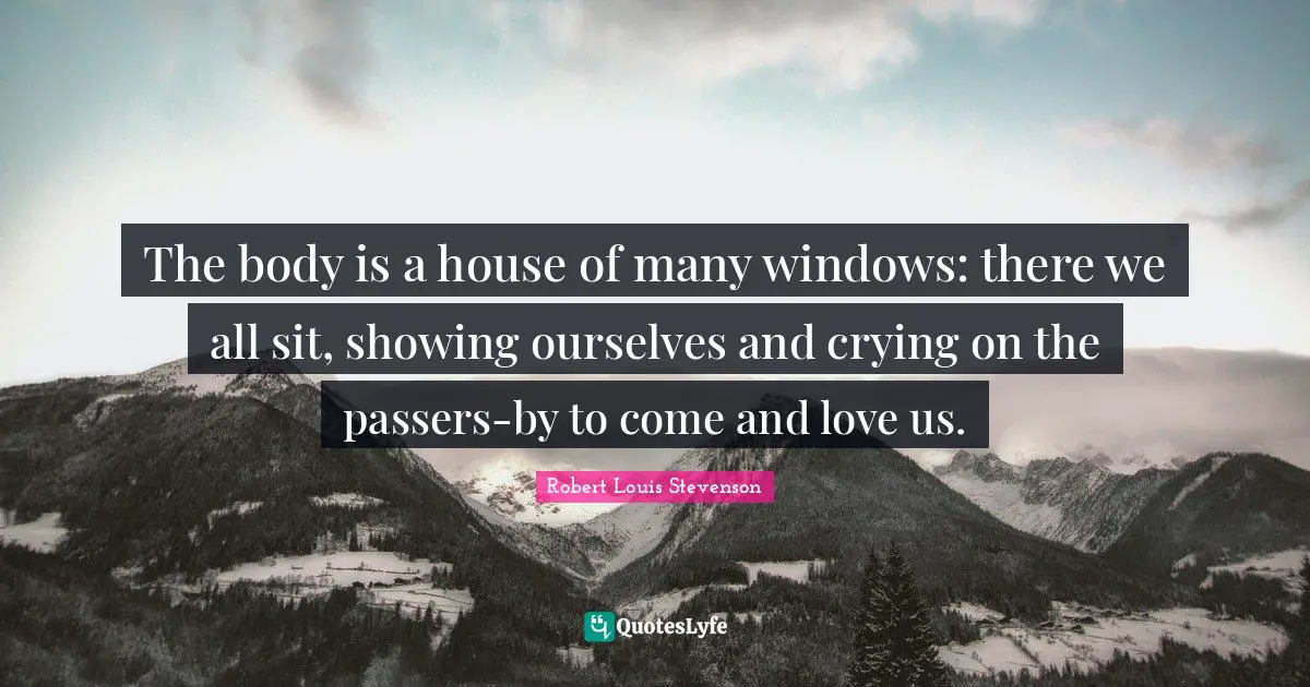 The body is a house of many windows: there we all sit, showing ourselves and crying on the passers-by to come and love us.
