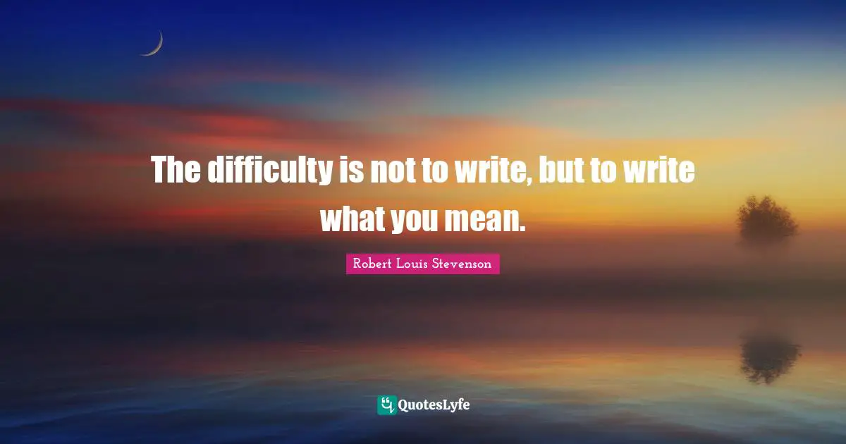 The difficulty is not to write, but to write what you mean.