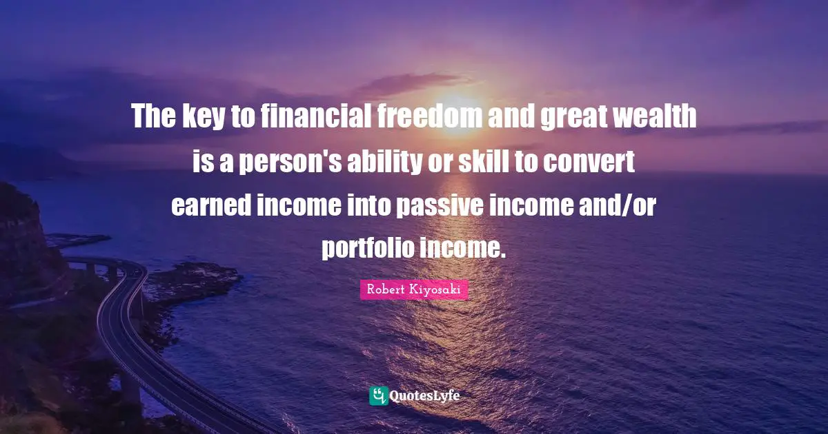 The key to financial freedom and great wealth is a person's ability or skill to convert earned income into passive income and/or portfolio income.