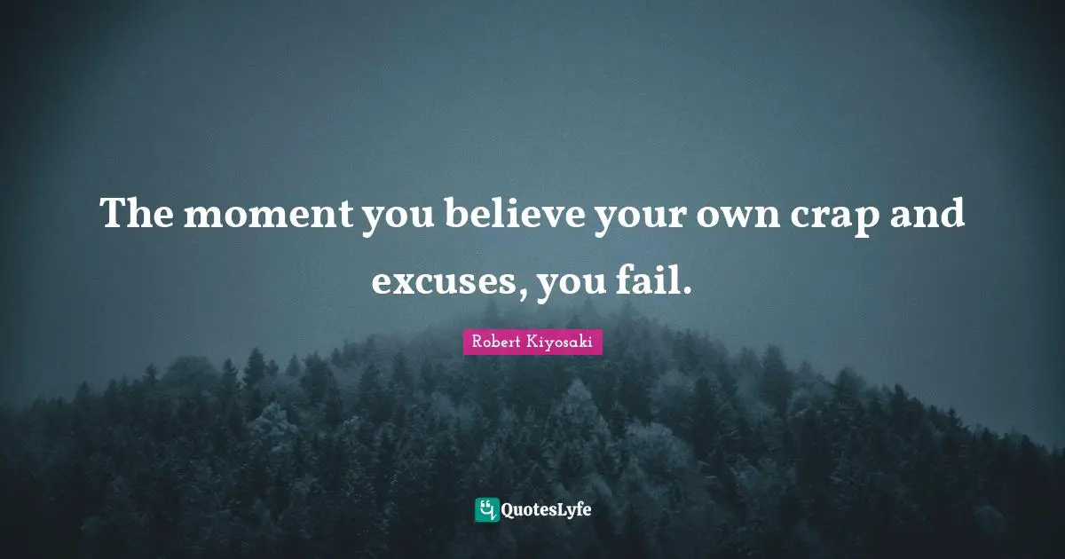 Crap Quotes: "The moment you believe your own crap and excuses, you fail."