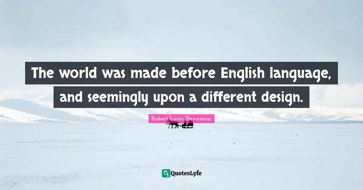 The world was made before English language, and seemingly upon a different design.