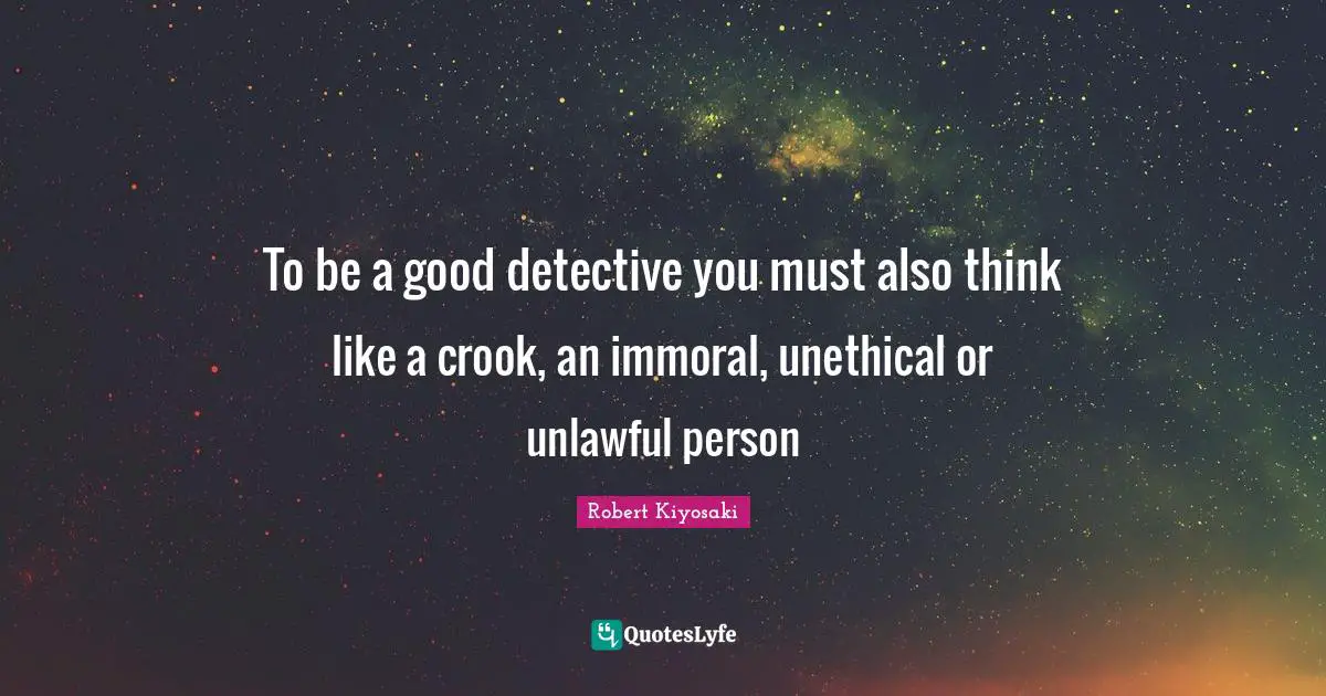To be a good detective you must also think like a crook, an immoral, unethical or unlawful person