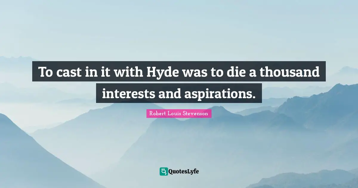 To cast in it with Hyde was to die a thousand interests and aspirations.
