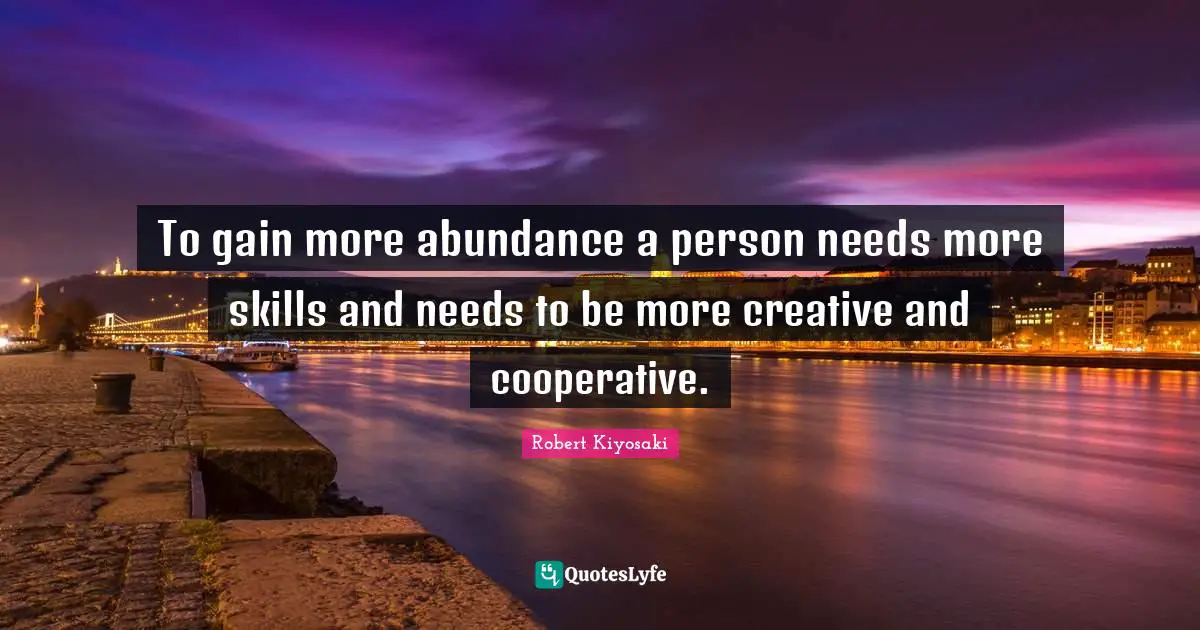 To gain more abundance a person needs more skills and needs to be more creative and cooperative.