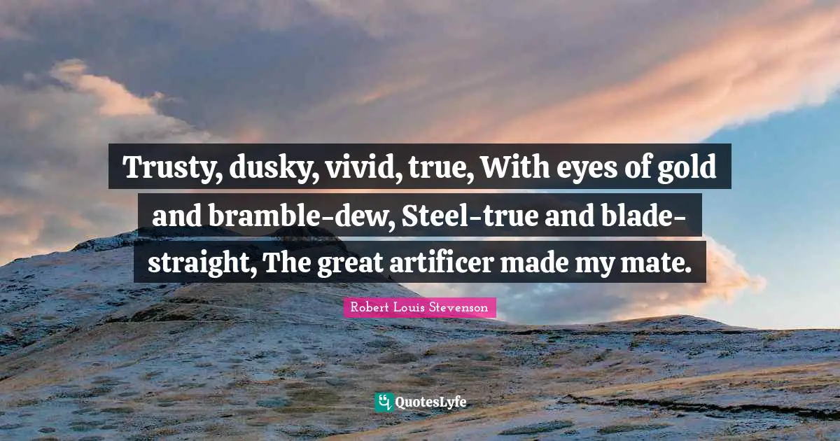 Trusty, dusky, vivid, true, With eyes of gold and bramble-dew, Steel-true and blade-straight, The great artificer made my mate.