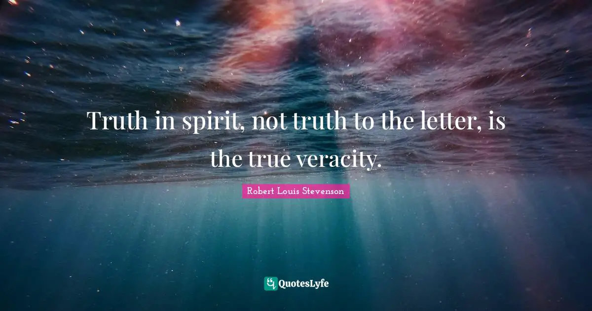 Truth in spirit, not truth to the letter, is the true veracity.