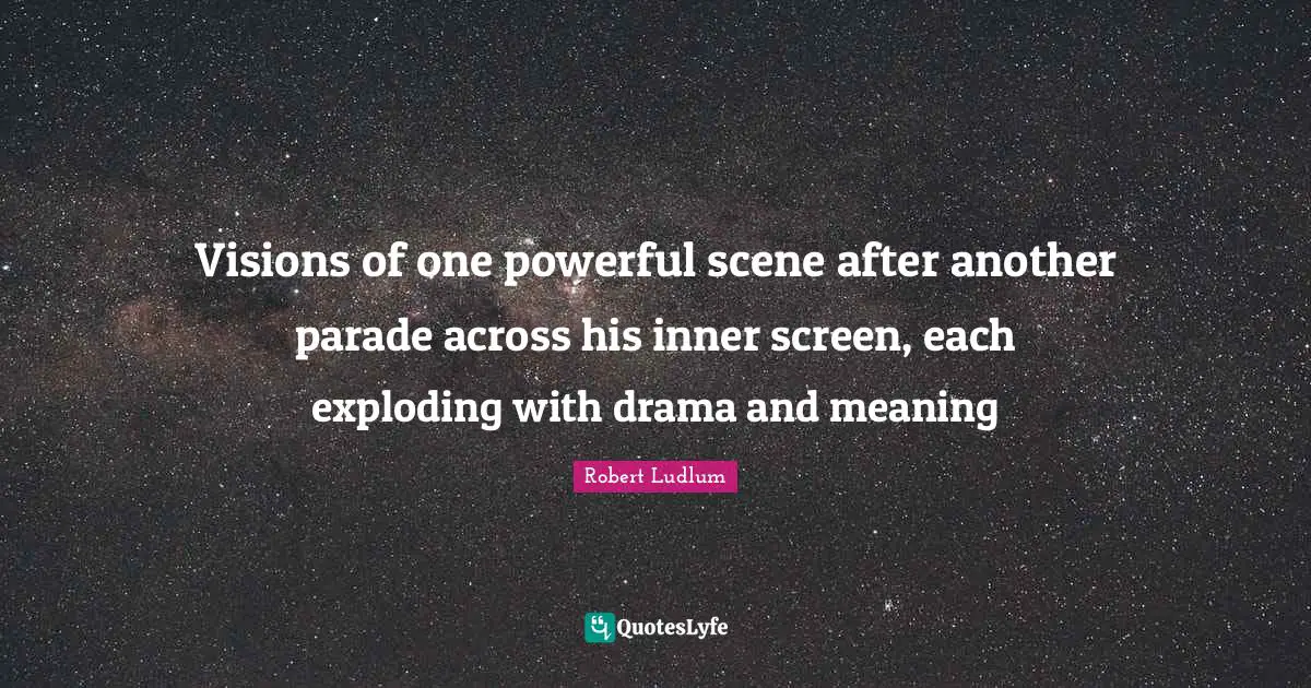 Exploding Quotes: "Visions of one powerful scene after another parade across his inner screen, each exploding with drama and meaning"
