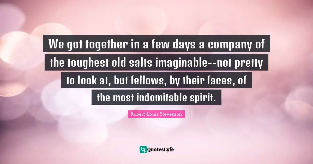 Not Pretty Quotes: "We got together in a few days a company of the toughest old salts imaginable--not pretty to look at, but fellows, by their faces, of the most indomitable spirit."