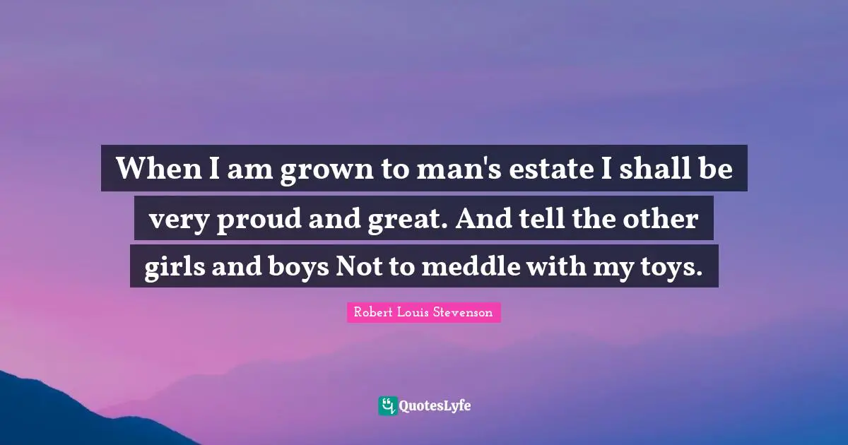 When I am grown to man's estate I shall be very proud and great. And tell the other girls and boys Not to meddle with my toys.