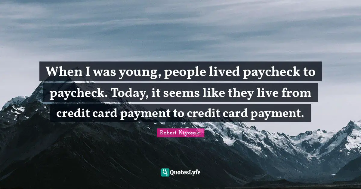 When I was young, people lived paycheck to paycheck. Today, it seems like they live from credit card payment to credit card payment.
