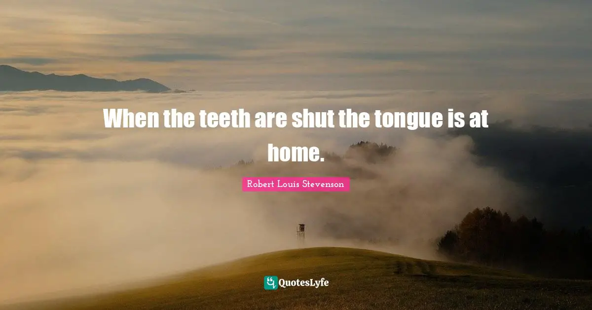 When the teeth are shut the tongue is at home.