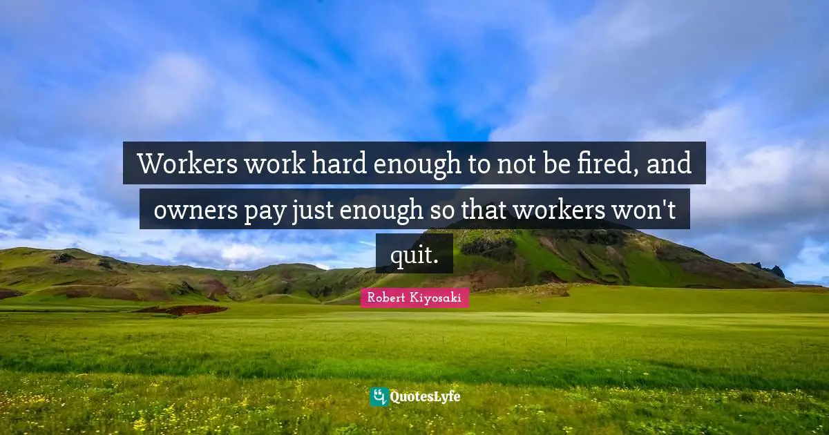 Workers work hard enough to not be fired, and owners pay just enough so that workers won't quit.