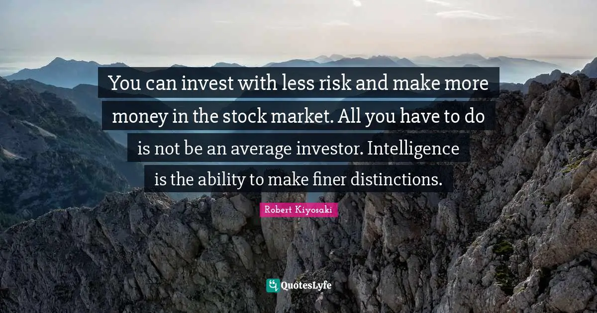 You can invest with less risk and make more money in the stock market. All you have to do is not be an average investor. Intelligence is the ability to make finer distinctions.