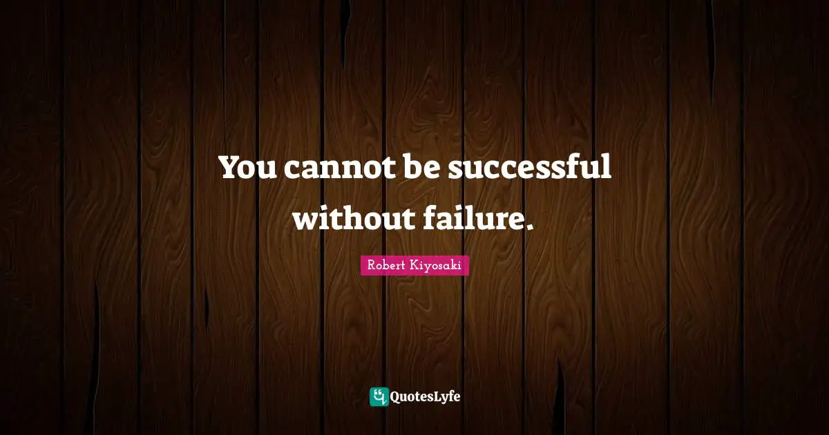 You cannot be successful without failure.