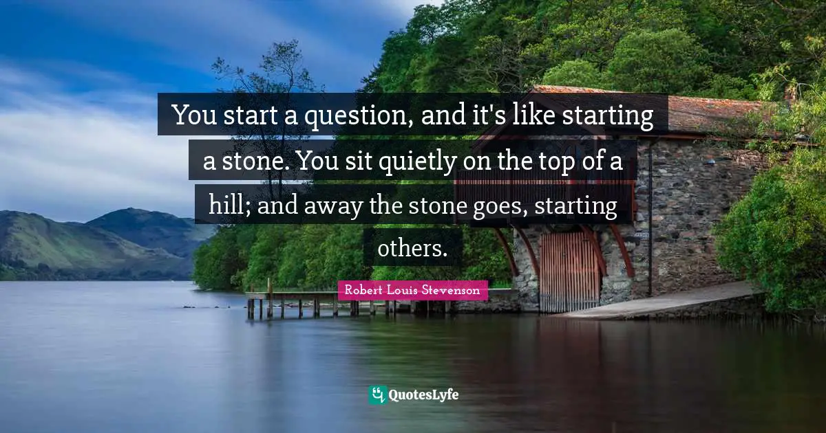 Jekyll Quotes: "You start a question, and it's like starting a stone. You sit quietly on the top of a hill; and away the stone goes, starting others."