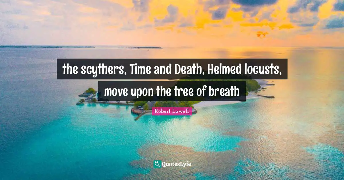 the scythers, Time and Death, Helmed locusts, move upon the tree of breath