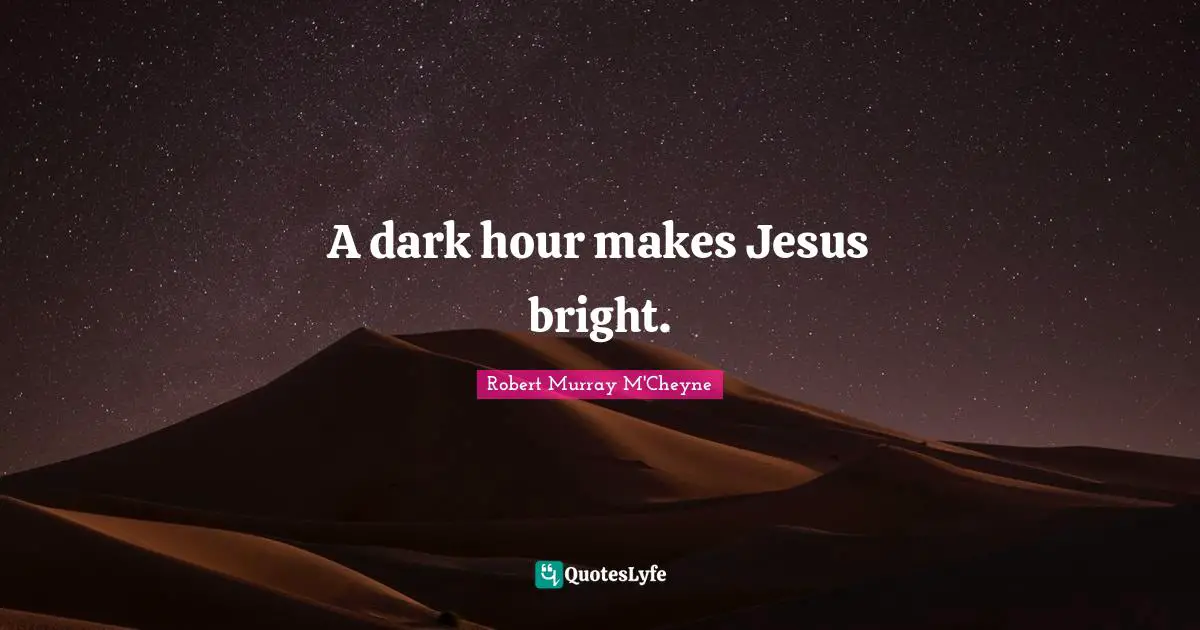 A dark hour makes Jesus bright.