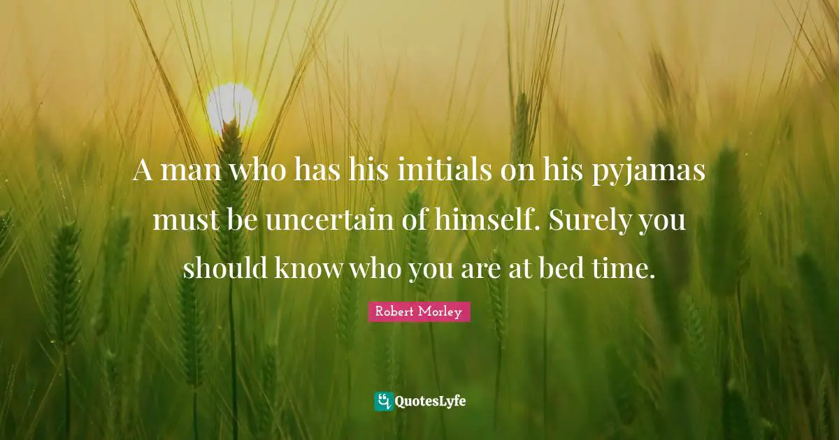 A man who has his initials on his pyjamas must be uncertain of himself. Surely you should know who you are at bed time.