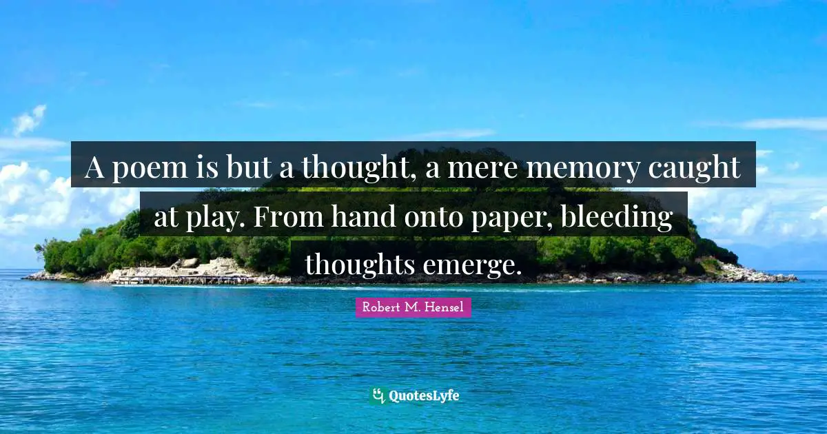 Bleeding Quotes: "A poem is but a thought, a mere memory caught at play. From hand onto paper, bleeding thoughts emerge."